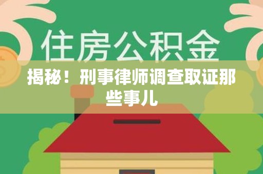 尤溪揭秘！刑事律师调查取证那些事儿
